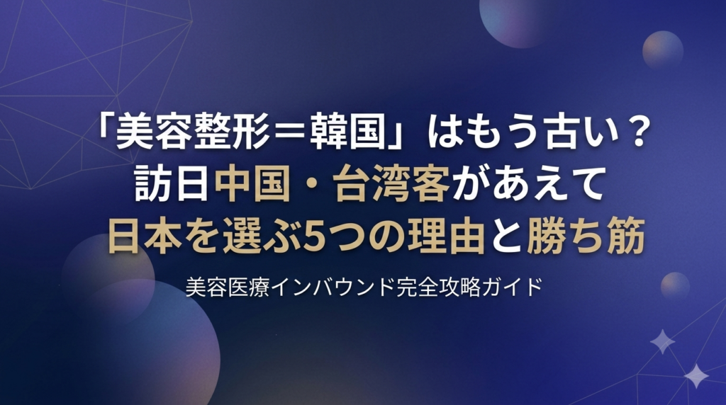 「美容整形＝韓国」はもう古い？訪日中国・台湾客があえて日本を選ぶ5つの理由と勝ち筋