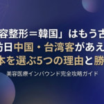 「美容整形＝韓国」はもう古い？訪日中国・台湾客があえて日本を選ぶ5つの理由と勝ち筋